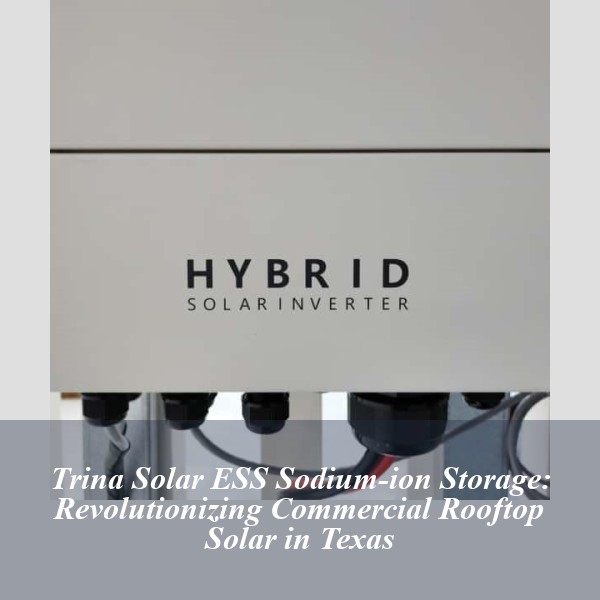Trina Solar ESS Sodium-ion Storage: Revolutionizing Commercial Rooftop Solar in Texas